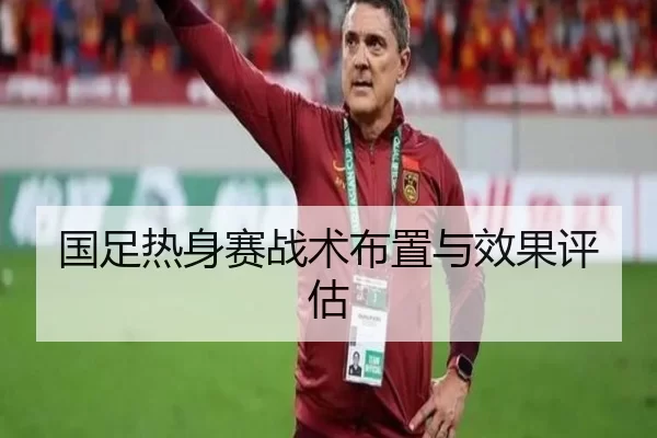国足热身赛战术布置与效果评估